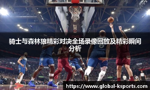 骑士与森林狼精彩对决全场录像回放及精彩瞬间分析